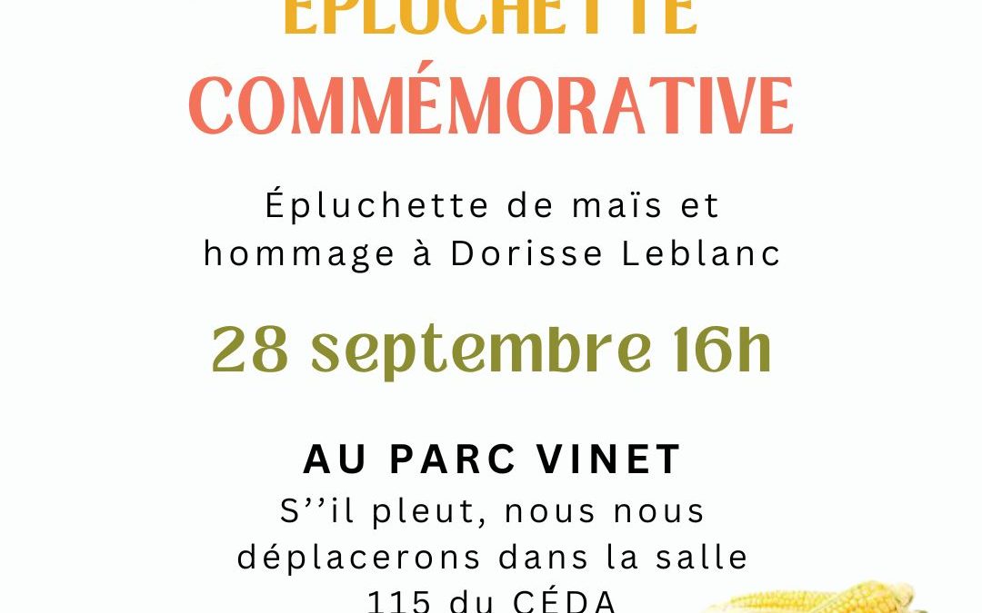 Épluchette de maïs et hommage à Dorisse Leblanc. 

28 septembre 16h, au parc Vinet. S'il pleut, nous nous déplacerons dans la salle 115 du CÉDA.
